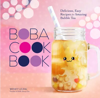 Książka kucharska Boba: Pyszne, łatwe przepisy na niesamowitą herbatę bąbelkową - The Boba Cookbook: Delicious, Easy Recipes for Amazing Bubble Tea