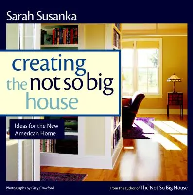 Tworzenie nie tak dużego domu: Spostrzeżenia i pomysły dotyczące nowego amerykańskiego domu - Creating the Not So Big House: Insights and Ideas for the New American Home