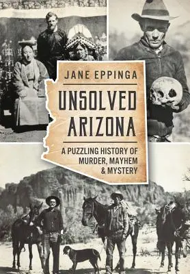 Nierozwiązane zagadki Arizony: Zagadkowa historia morderstw, chaosu i tajemnic - Unsolved Arizona: A Puzzling History of Murder, Mayhem & Mystery