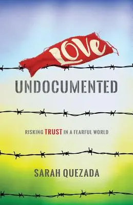 Miłość bez dokumentów: Ryzykując zaufanie w przerażającym świecie - Love Undocumented: Risking Trust in a Fearful World