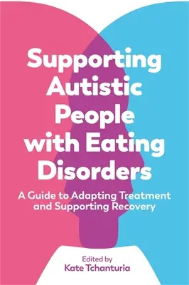 Wspieranie osób autystycznych z zaburzeniami odżywiania: Przewodnik po dostosowywaniu leczenia i wspieraniu powrotu do zdrowia - Supporting Autistic People with Eating Disorders: A Guide to Adapting Treatment and Supporting Recovery