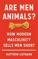 Czy mężczyźni są zwierzętami?: Jak współczesna męskość sprzedaje mężczyzn na krótką metę - Are Men Animals?: How Modern Masculinity Sells Men Short