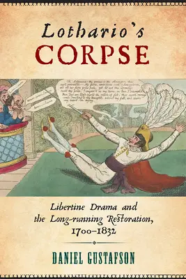 Lothario's Corpse: Dramat libertyński i długotrwała restauracja, 1700-1832 - Lothario's Corpse: Libertine Drama and the Long-Running Restoration, 1700-1832