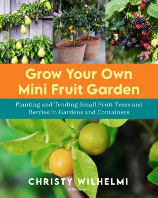 Wyhoduj swój własny mini ogród owocowy: Sadzenie i pielęgnacja małych drzew owocowych i jagód w ogrodach i pojemnikach - Grow Your Own Mini Fruit Garden: Planting and Tending Small Fruit Trees and Berries in Gardens and Containers