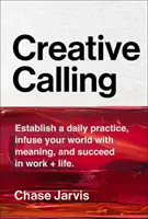 Twórcze powołanie: Ustanów codzienną praktykę, nadaj swojemu światu sens i odnieś sukces w pracy i życiu - Creative Calling: Establish a Daily Practice, Infuse Your World with Meaning, and Succeed in Work + Life