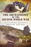 Archeologia II wojny światowej: odkrywanie wojennego dziedzictwa Wielkiej Brytanii - The Archaeology of the Second World War: Uncovering Britain's Wartime Heritage