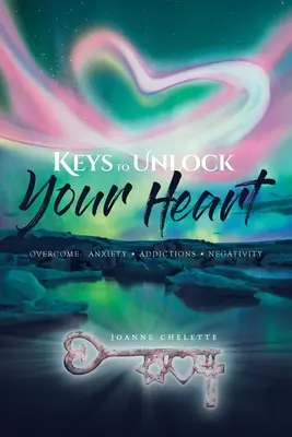 Klucze do odblokowania serca: Pokonaj: Lęk, Uzależnienia, Negatywność - Keys to Unlock Your Heart: Overcome: Anxiety, Addictions, Negativity