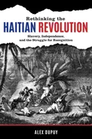 Ponowne przemyślenie rewolucji haitańskiej: Niewolnictwo, niepodległość i walka o uznanie - Rethinking the Haitian Revolution: Slavery, Independence, and the Struggle for Recognition