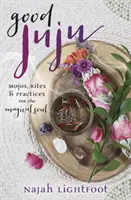 Good Juju: Mojos, rytuały i praktyki dla magicznej duszy - Good Juju: Mojos, Rites & Practices for the Magical Soul