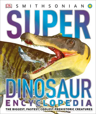 Encyklopedia super dinozaurów: Największe, najszybsze i najfajniejsze prehistoryczne stworzenia - Super Dinosaur Encyclopedia: The Biggest, Fastest, Coolest Prehistoric Creatures