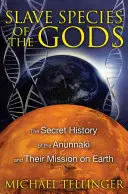 Gatunki niewolników bogów: tajna historia Anunnaki i ich misji na Ziemi - Slave Species of the Gods: The Secret History of the Anunnaki and Their Mission on Earth