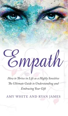 Empath: Empath: How to Thrive in Life as a Highly Sensitive - The Ultimate Guide to Understanding and Embracing Your Gift (Empath Seri - Empath: How to Thrive in Life as a Highly Sensitive - The Ultimate Guide to Understanding and Embracing Your Gift (Empath Seri