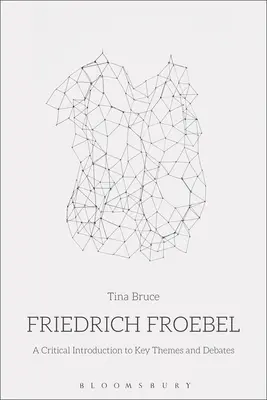 Friedrich Froebel: Krytyczne wprowadzenie do kluczowych tematów i debat - Friedrich Froebel: A Critical Introduction to Key Themes and Debates