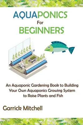 Akwaponika dla początkujących: Aquaponic Gardening Book to Building Your Own Aquaponics Growing System to Raise Plants and Fish - Aquaponics for Beginners: An Aquaponic Gardening Book to Building Your Own Aquaponics Growing System to Raise Plants and Fish