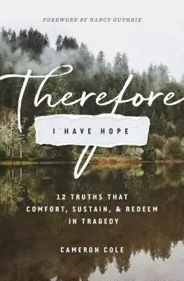 Dlatego mam nadzieję: 12 prawd, które pocieszają, podtrzymują i odradzają w tragedii - Therefore I Have Hope: 12 Truths That Comfort, Sustain, and Redeem in Tragedy