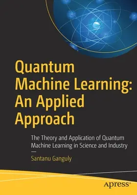 Kwantowe uczenie maszynowe: Podejście stosowane: Teoria i zastosowanie kwantowego uczenia maszynowego w nauce i przemyśle - Quantum Machine Learning: An Applied Approach: The Theory and Application of Quantum Machine Learning in Science and Industry