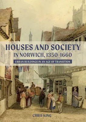 Domy i społeczeństwo w Norwich, 1350-1660: Budynki miejskie w epoce transformacji - Houses and Society in Norwich, 1350-1660: Urban Buildings in an Age of Transition