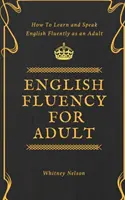 English Fluency For Adult - Jak nauczyć się płynnie mówić po angielsku jako dorosły? - English Fluency For Adult - How to Learn and Speak English Fluently as an Adult