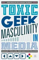 Toksyczna męskość geeka w mediach: Seksizm, trolling i polityka tożsamości - Toxic Geek Masculinity in Media: Sexism, Trolling, and Identity Policing