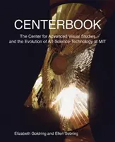 Centerbook: Centrum Zaawansowanych Studiów Wizualnych i ewolucja sztuki, nauki i technologii w Mit - Centerbook: The Center for Advanced Visual Studies and the Evolution of Art-Science-Technology at Mit