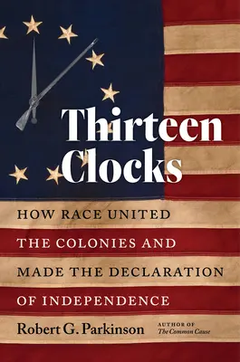 Trzynaście zegarów: Jak rasa zjednoczyła kolonie i stworzyła Deklarację Niepodległości - Thirteen Clocks: How Race United the Colonies and Made the Declaration of Independence