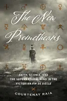 Nowi Prometeusze: Wiara, nauka i nadprzyrodzony umysł w wiktoriańskim Fin de Sicle - The New Prometheans: Faith, Science, and the Supernatural Mind in the Victorian Fin de Sicle