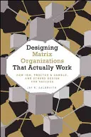 Projektowanie organizacji macierzowych, które faktycznie działają: Jak Ibm, Proctor & Gamble i inni projektują dla sukcesu - Designing Matrix Organizations That Actually Work: How Ibm, Proctor & Gamble and Others Design for Success