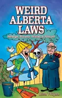 Dziwne prawa Alberty: Dziwne, dziwaczne, zwariowane i absurdalne - Weird Alberta Laws: Strange, Bizarre, Wacky & Absurd