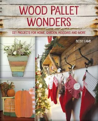 Wood Pallet Wonders: Projekty DIY dla domu, ogrodu, na wakacje i nie tylko - Wood Pallet Wonders: DIY Projects for Home, Garden, Holidays and More