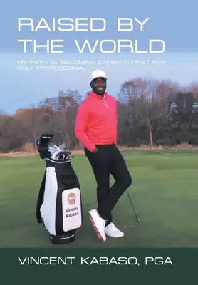 Wychowany przez świat: Moja droga do zostania pierwszym golfistą Pga w Zambii - Raised by the World: My Path to Becoming Zambia's First Pga Golf Professional