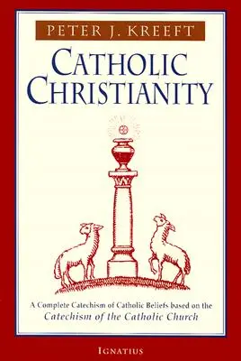 Chrześcijaństwo katolickie: Kompletny katechizm wierzeń katolickich oparty na Katechizmie Kościoła Katolickiego.... - Catholic Christianity: A Complete Catechism of Catholic Beliefs Based on the Catechism of the Catholic....