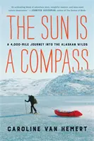 Słońce jest kompasem: Moja 4000-milowa podróż w głąb alaskańskiej dziczy - The Sun Is a Compass: My 4,000-Mile Journey Into the Alaskan Wilds