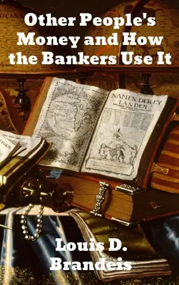 Pieniądze innych ludzi i ich wykorzystanie przez bankierów - Other People's Money and How The Bankers Use It