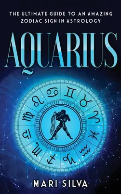 Aquarius: Najlepszy przewodnik po niesamowitym znaku zodiaku w astrologii - Aquarius: The Ultimate Guide to an Amazing Zodiac Sign in Astrology