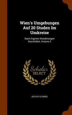 Wien's Umgebungen Auf 20 Studen Im Umkreise: Nach Eigenen Wanderungen Geschildert, tom 2 - Wien's Umgebungen Auf 20 Studen Im Umkreise: Nach Eigenen Wanderungen Geschildert, Volume 2