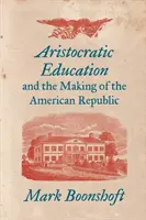 Arystokratyczna edukacja i kształtowanie się amerykańskiej republiki - Aristocratic Education and the Making of the American Republic