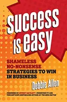 Sukces jest łatwy: Bezwstydne, bezsensowne strategie wygrywania w biznesie - Success Is Easy: Shameless, No-Nonsense Strategies to Win in Business