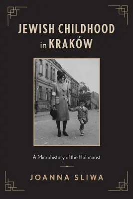 Żydowskie dzieciństwo w Krakowie: Mikrohistoria Holokaustu - Jewish Childhood in Krakw: A Microhistory of the Holocaust