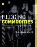 Hedging Commodities: Praktyczny przewodnik po strategiach zabezpieczania za pomocą kontraktów futures i opcji - Hedging Commodities: A Practical Guide to Hedging Strategies with Futures and Options