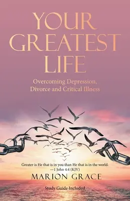 Your Greatest Life: Przezwyciężanie depresji, rozwodów i poważnych chorób - Your Greatest Life: Overcoming Depression, Divorce and Critical Illness