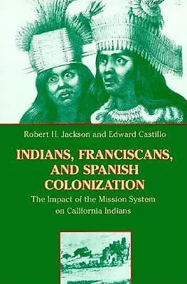 Indianie, franciszkanie i hiszpańska kolonizacja: Wpływ systemu misji na kalifornijskich Indian - Indians, Franciscans, and Spanish Colonization: The Impact of the Mission System on California Indians