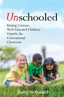 Unschooled: Wychowanie ciekawskich, dobrze wykształconych dzieci poza konwencjonalną klasą - Unschooled: Raising Curious, Well-Educated Children Outside the Conventional Classroom