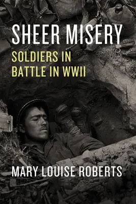 Czysta nędza: Żołnierze w bitwie podczas II wojny światowej - Sheer Misery: Soldiers in Battle in WWII