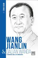 Wang Jianlin & Dalian Wanda: Biografia biznesu i życia - Wang Jianlin & Dalian Wanda: A Business and Life Biography