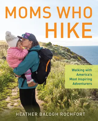 Moms Who Hike: Spacery z najbardziej inspirującymi poszukiwaczami przygód w Ameryce - Moms Who Hike: Walking with America's Most Inspiring Adventurers