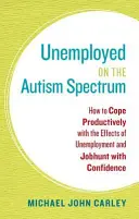 Bezrobotny ze spektrum autyzmu: jak produktywnie radzić sobie ze skutkami bezrobocia i pewnie szukać pracy - Unemployed on the Autism Spectrum: How to Cope Productively with the Effects of Unemployment and Jobhunt with Confidence