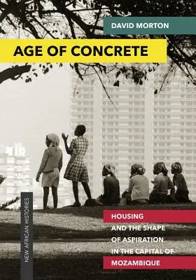 Wiek betonu: mieszkalnictwo i kształt aspiracji w stolicy Mozambiku - Age of Concrete: Housing and the Shape of Aspiration in the Capital of Mozambique