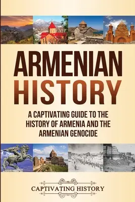 Historia Armenii: Porywający przewodnik po historii Armenii i ludobójstwa Ormian - Armenian History: A Captivating Guide to the History of Armenia and the Armenian Genocide