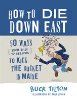 Jak umrzeć na wschodzie: 50 sposobów (od głupich do poważnych) na kopnięcie wiadra w Maine - How to Die Down East: 50 Ways (from Silly to Serious) to Kick the Bucket in Maine