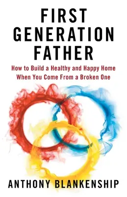 Ojciec w pierwszym pokoleniu: Jak zbudować zdrowy i szczęśliwy dom, gdy pochodzi się z rozbitego domu? - First Generation Father: How to Build a Healthy and Happy Home When You Come From a Broken One